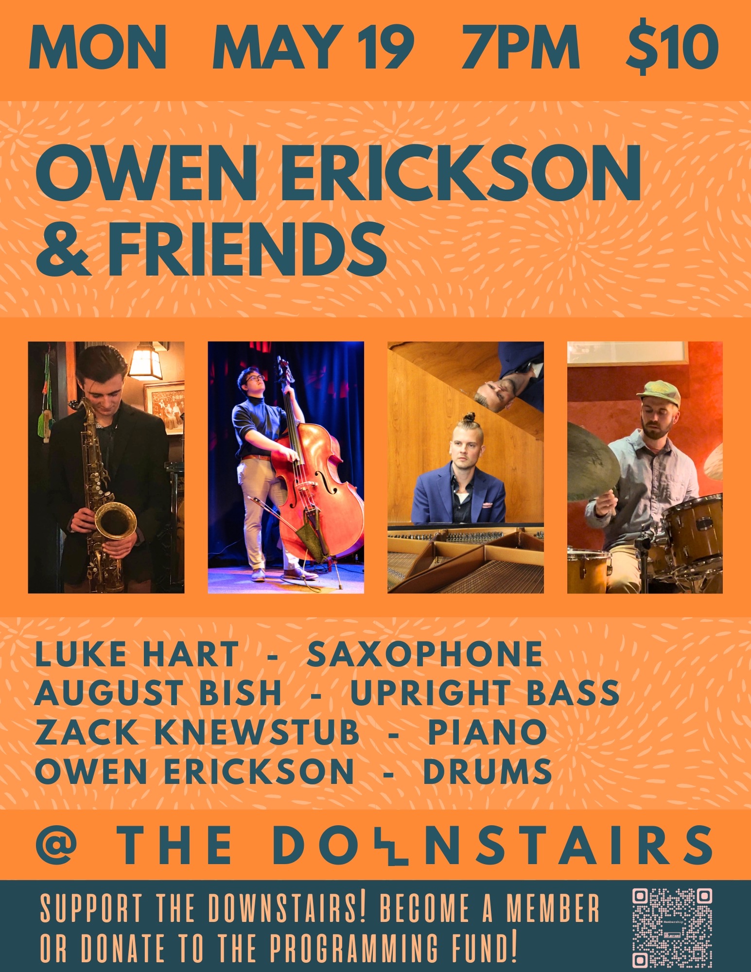 Owen Erickson & Friends Luke Hart (Saxaphone) August Bish (upright bass) Zack Knewstub (piano) Owen Erickson (drums) Monday, May 19th 7pm $10 Support the downstairs! Become a member or donate to the Programming Fund! thedownstairsithaca.com/membership The Downstairs is located below The Watershed at 121 West Martin Luther King Jr Street in Ithaca NY